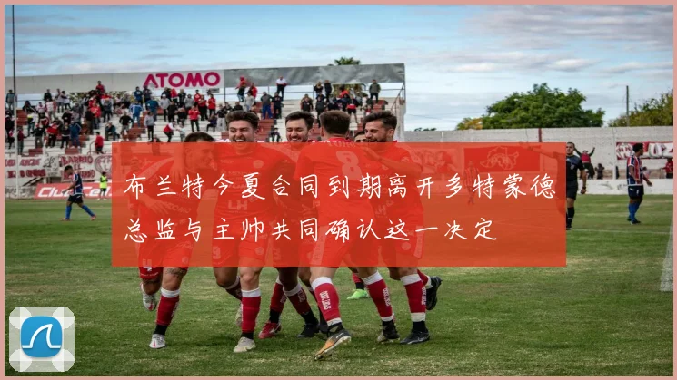 布兰特今夏合同到期离开多特蒙德总监与主帅共同确认这一决定