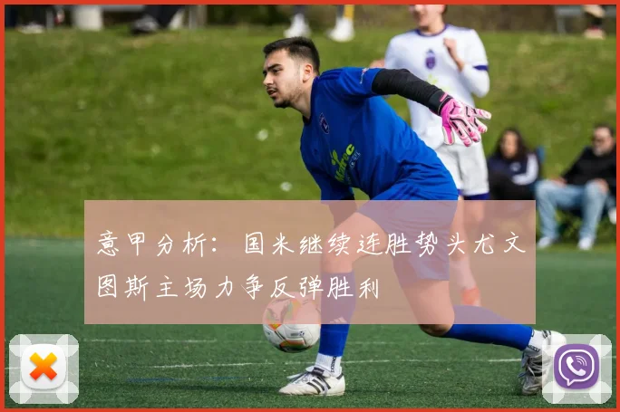 意甲分析：国米继续连胜势头尤文图斯主场力争反弹胜利