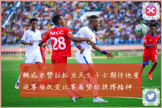 鲍威尔赞拉松为天生斗士期待他重返赛场改变比赛局势的拼搏精神