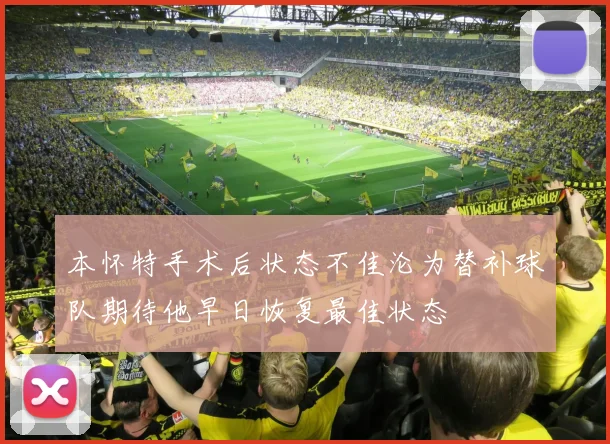 本怀特手术后状态不佳沦为替补球队期待他早日恢复最佳状态
