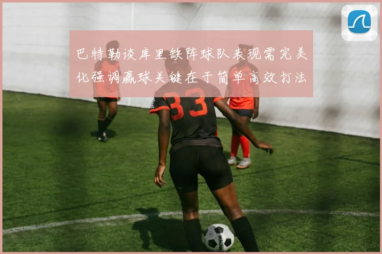 巴特勒谈库里缺阵球队表现需完美化强调赢球关键在于简单高效打法