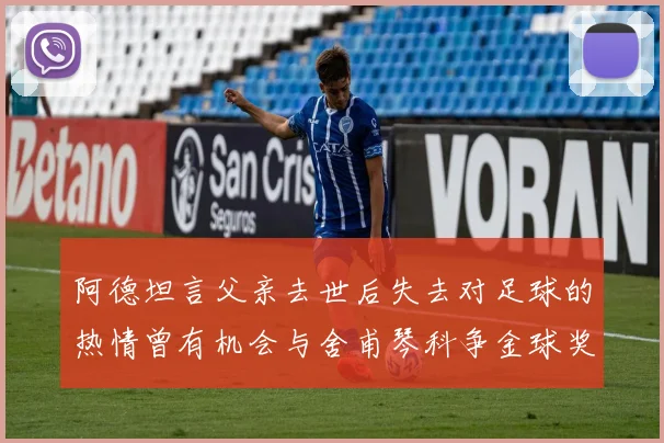 阿德坦言父亲去世后失去对足球的热情曾有机会与舍甫琴科争金球奖