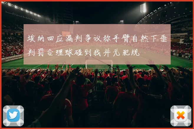 埃纳回应漏判争议称手臂自然下垂判罚合理球碰到我并无犯规