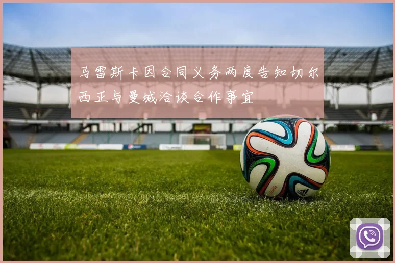 马雷斯卡因合同义务两度告知切尔西正与曼城洽谈合作事宜