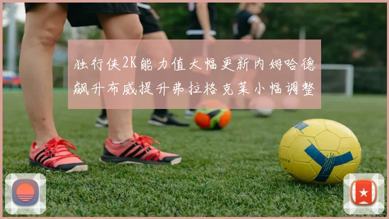 独行侠2K能力值大幅更新内姆哈德飙升布威提升弗拉格克莱小幅调整