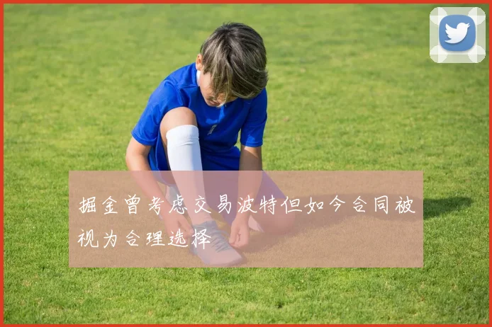 掘金曾考虑交易波特但如今合同被视为合理选择