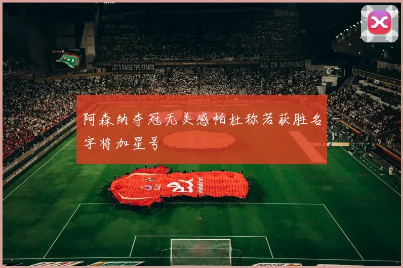 阿森纳夺冠无美感帕杜称若获胜名字将加星号