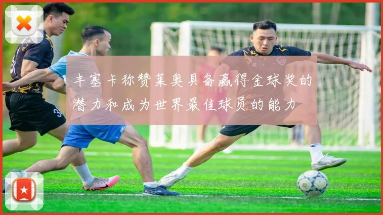 丰塞卡称赞莱奥具备赢得金球奖的潜力和成为世界最佳球员的能力