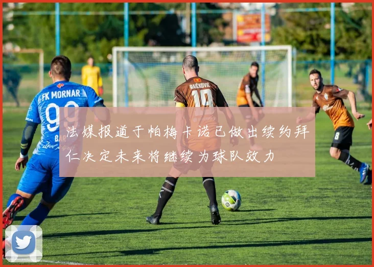 法媒报道于帕梅卡诺已做出续约拜仁决定未来将继续为球队效力