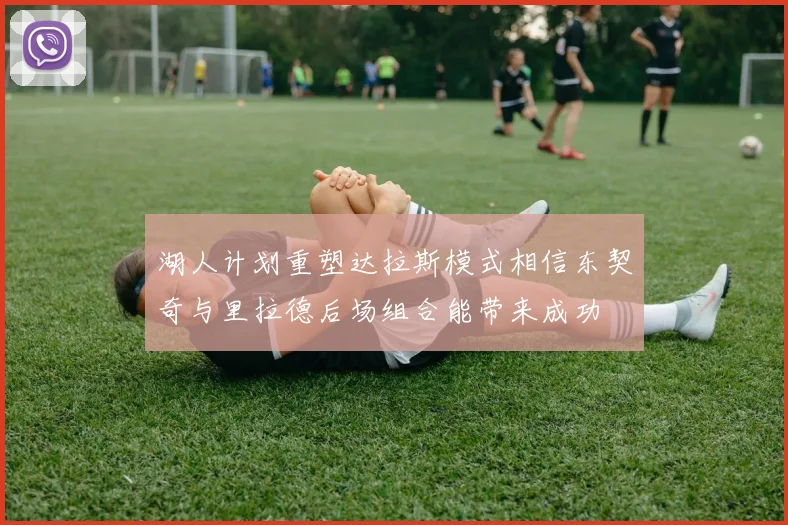 湖人计划重塑达拉斯模式相信东契奇与里拉德后场组合能带来成功