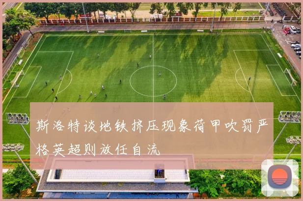 斯洛特谈地铁挤压现象荷甲吹罚严格英超则放任自流