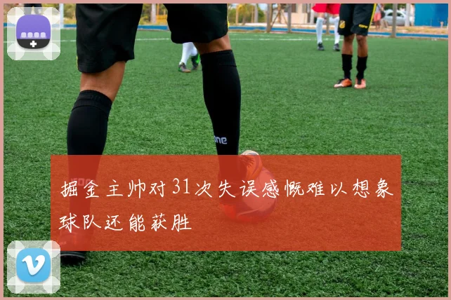掘金主帅对31次失误感慨难以想象球队还能获胜