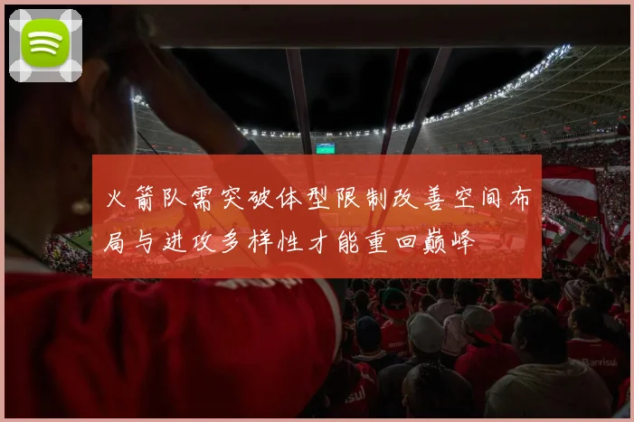 火箭队需突破体型限制改善空间布局与进攻多样性才能重回巅峰