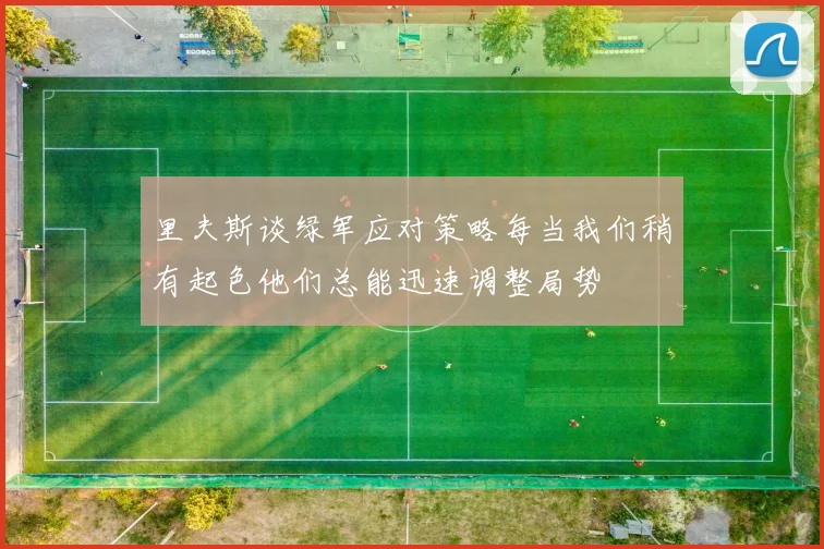 里夫斯谈绿军应对策略每当我们稍有起色他们总能迅速调整局势