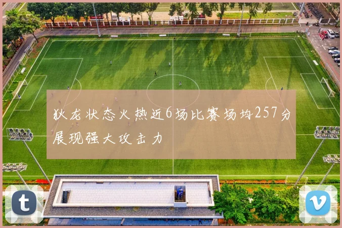 狄龙状态火热近6场比赛场均257分展现强大攻击力