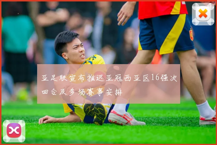 亚足联宣布推迟亚冠西亚区16强次回合及多场赛事安排