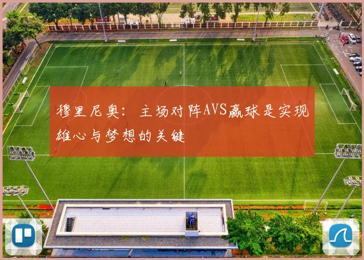 穆里尼奥：主场对阵AVS赢球是实现雄心与梦想的关键