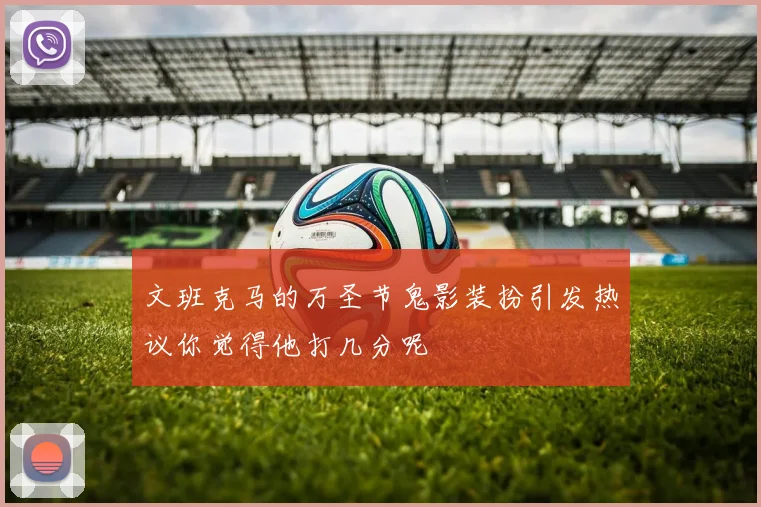 文班克马的万圣节鬼影装扮引发热议你觉得他打几分呢