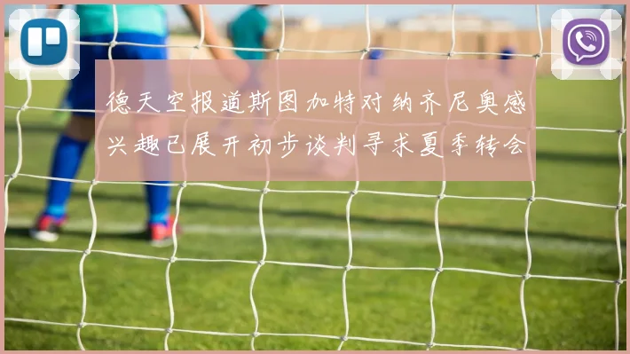 德天空报道斯图加特对纳齐尼奥感兴趣已展开初步谈判寻求夏季转会机会