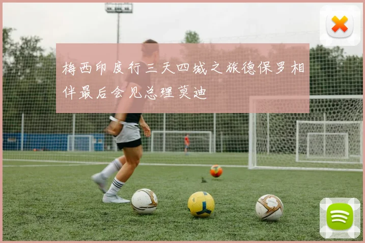 梅西印度行三天四城之旅德保罗相伴最后会见总理莫迪