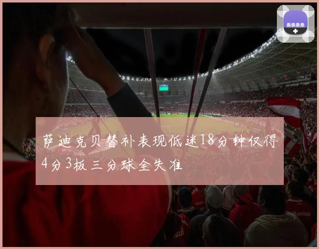 萨迪克贝替补表现低迷18分钟仅得4分3板三分球全失准