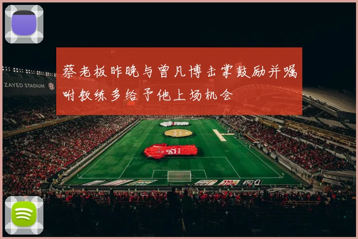 蔡老板昨晚与曾凡博击掌鼓励并嘱咐教练多给予他上场机会